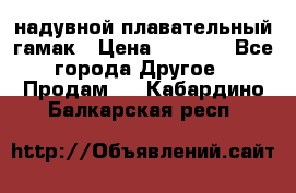 Tamac надувной плавательный гамак › Цена ­ 2 500 - Все города Другое » Продам   . Кабардино-Балкарская респ.